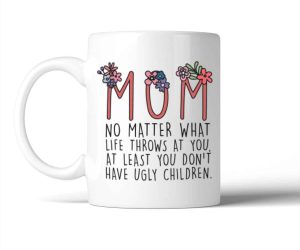 Mom You Don't Have Ugly Children Mug